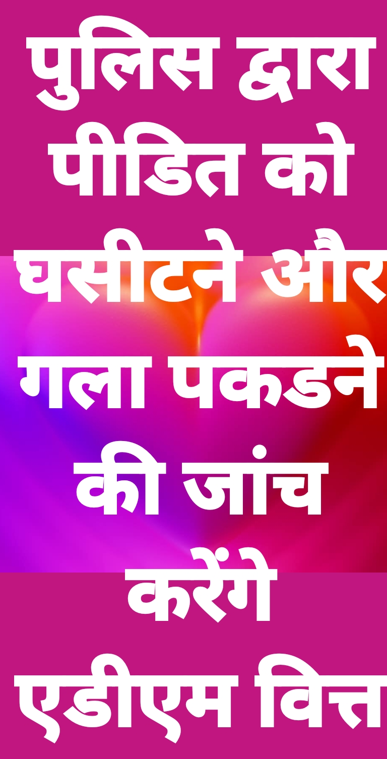 KASGANJ NEWS सदर पुलिस द्वारा पीड़ित को घसीटने का मामला: एडीएम वित्त एवं राजस्व दिग्विजय सिंह करेंगे जांच, डीएम ने दिए जांच के निर्देश