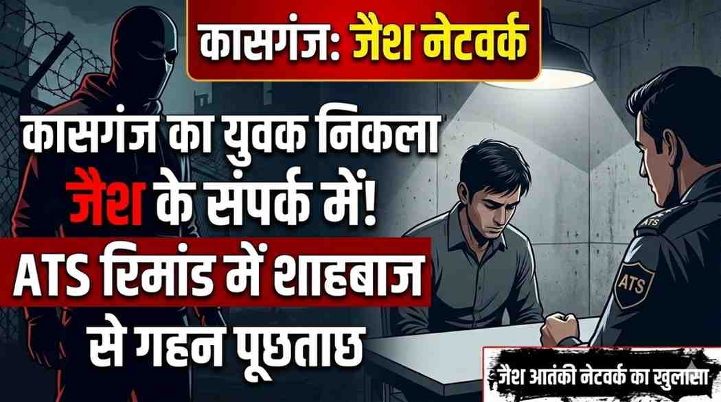 कासगंज का युवक निकला जैश आतंकी संगठन के संपर्क में! ATS रिमांड में शाहबाज से होगी गहन पूछताछ